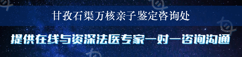 甘孜石渠万核亲子鉴定咨询处